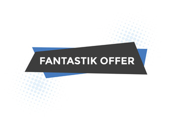 Fantastik offer button. Fantastik offer sign speech bubble. Web banner label template. Vector Illustration
