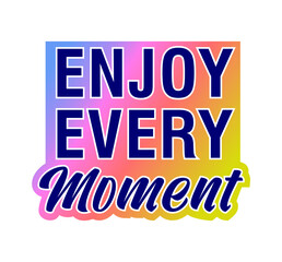Enjoy every moment Inspirational Quotes for T shirt, Sticker, mug and keychain design.