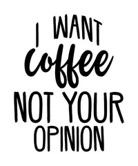 i want coffee not your opinion is a vector design for printing on various surfaces like t shirt, mug etc.