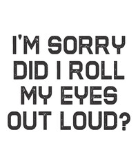 I'm Sorry Did I Roll My Eyes Out Loudis a vector design for printing on various surfaces like t shirt, mug etc. 