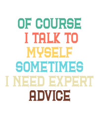 Of course I Talk To Myself Sometimes I Need Expert Adviceis a vector design for printing on various surfaces like t shirt, mug etc. 
