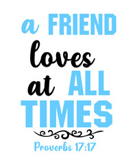 A Friend Loves at All Times - Proverbs 1717  is a vector design for printing on various surfaces like t shirt, mug etc.