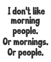 I don't like morning people Or mornings Or peopleis a vector design for printing on various surfaces like t shirt, mug etc. 
