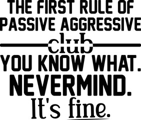 The first rule of passive-aggressive club. You know what. Nevermind. It's fine