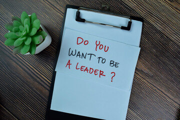 Concept of Do You Want To Be A Leader? write on paperwork isolated on Wooden Table.