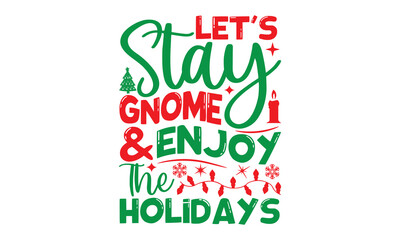 let's stay gnome & enjoy the holidays, Christmas T-shirt Design and svg, Lettering Vector illustration, Good for scrapbooking, posters, templet, greeting cards, banners, textiles and Christmas Quote D