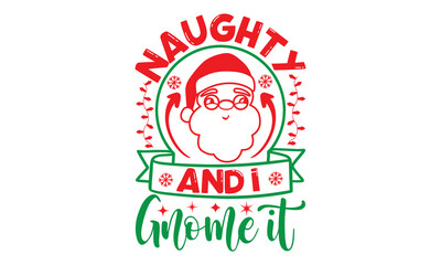 Fototapeta na wymiar naughty and i gnome it, Christmas T-shirt Design and svg, Typography, Silhouette, Christmas SVG Cut Files, Good for scrapbooking, posters, templet, greeting cards, banners, textiles, and Christmas Quo
