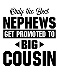 Only the Best Nephews get Promoted to Big Cousinis a vector design for printing on various surfaces like t shirt, mug etc. 


