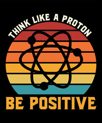 Think Like A Proton Be Positiveis a vector design for printing on various surfaces like t shirt, mug etc. 