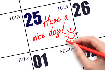 The hand writing the text Have a nice day and drawing the sun on the calendar date July 25