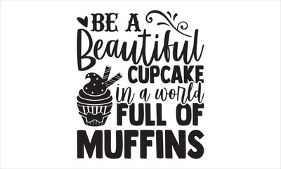 Be A Beautiful Cupcake In A World Full Of Muffins - Baking T shirt Design, Hand drawn vintage illustration with hand-lettering and decoration elements, Cut Files for Cricut Svg, Digital Download