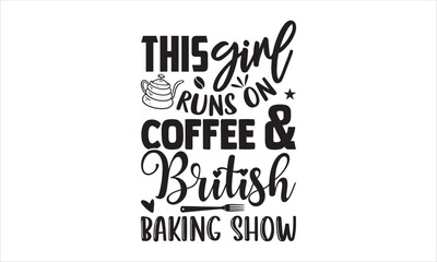 This Girl Runs On Coffee & British Baking Show - Baking T shirt Design, Hand drawn vintage illustration with hand-lettering and decoration elements, Cut Files for Cricut Svg, Digital Download