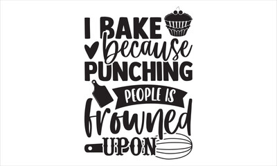 I Bake Because Punching People Is Frowned Upon - Baking T shirt Design, Hand drawn vintage illustration with hand-lettering and decoration elements, Cut Files for Cricut Svg, Digital Download