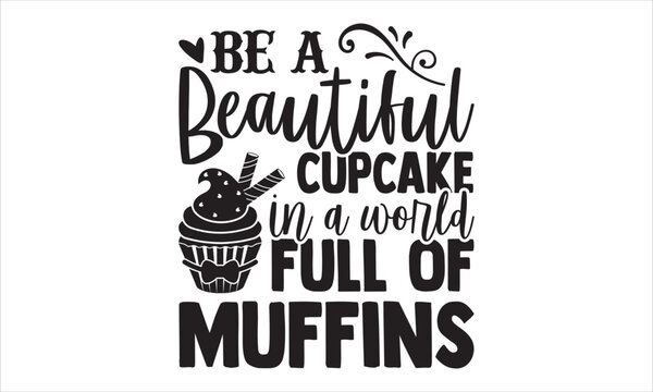 Be A Beautiful Cupcake In A World Full Of Muffins - Baking T shirt Design, Hand drawn vintage illustration with hand-lettering and decoration elements, Cut Files for Cricut Svg, Digital Download