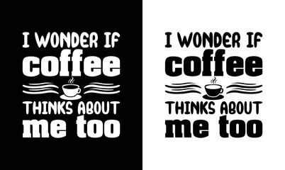I Wonder If Coffee Thinks About Me Too, Coffee Quote T shirt design, typography