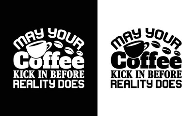May Your Coffee Kick In Before Reality Does, Coffee Quote T shirt design, typography