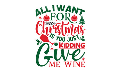 Fototapeta na wymiar All I want for Christmas is you just kidding give me wine- Christmas svg t shirt design, Lettering Vector illustration, posters, templet, greeting cards, banners, textiles, and Christmas Quote Design,
