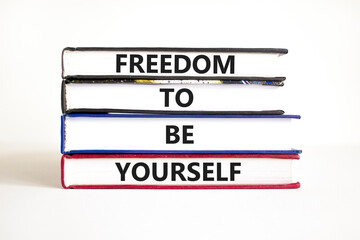 Freedom to be yourself symbol. Concept words Freedom to be yourself on books on a beautiful white table white background. Business, psychological freedom to be yourself concept.