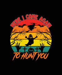 Here I Come Again To Hunt You T-shirt Design/Halloween t-shirt design