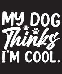 my dog thinks i'm cool. t shirt
