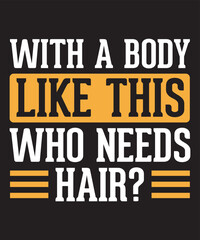 with a body like this who needs hair t shirt