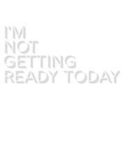 not getting ready today 