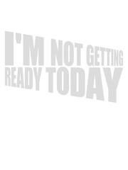 not getting ready today 
