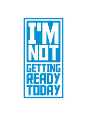 not getting ready today 
