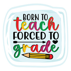 born to teach forced to grade quotes commercial use digital download printable png file on white background