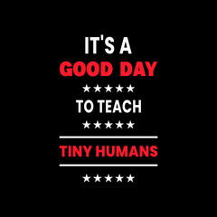 It's A Good Day To Teach Tiny Humans motivational quotes, positive quotes vector t shirt design