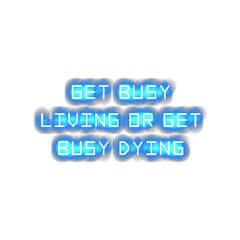 Get busy living or get busy dying