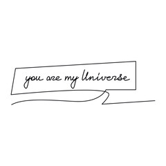 You Are My Universe quote slogan handwritten lettering. One line continuous phrase vector drawing. Love message. Modern calligraphy, text design element for print, banner, wall art poster, card.