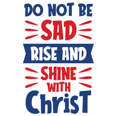 Do not be sad rise and shine with Christ Merry Christmas shirt print template, funny Xmas shirt design, Santa Claus funny quotes typography design