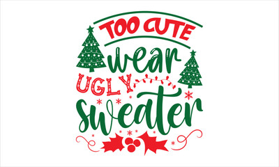 Too Cute Wear Ugly Sweater - Christmas T shirt Design, Modern calligraphy, Cut Files for Cricut Svg, Illustration for prints on bags, posters