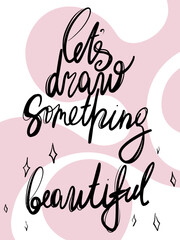 Let's draw something beautiful vector lettering. Motivation phrase. 