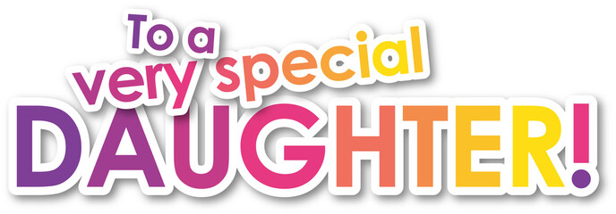 TO A VERY SPECIAL DAUGHTER! colorful typography banner on transparent background