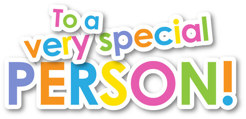 TO A VERY SPECIAL PERSON! colorful typography banner on transparent background