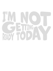 not getting ready today 