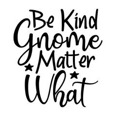 Be Kind Gnome Matter What