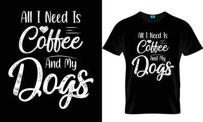 All I Need Is Coffee And My Dogs Coffee T Shirt Design