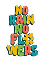 Cute inspirational hand drawn lettering phrase illustration - No rain, no flowers. Trendy isolated typography design.