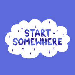 Hand drawn lettering motivational quote. The inscription: start somewhere. Perfect design for greeting cards, posters, T-shirts, banners, print invitations. Self care concept.