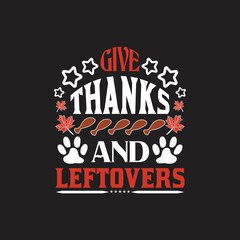 give thanks and leftovers - Happy thanksgiving day typography quotes.