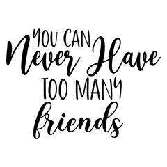 You Can Never Have Too Many Friends