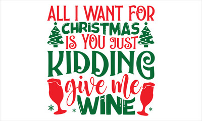 All I Want For Christmas Is You Just Kidding Give Me Wine - Christmas T shirt Design, Hand drawn vintage illustration with hand-lettering and decoration elements, Cut Files for Cricut Svg, Digital Dow