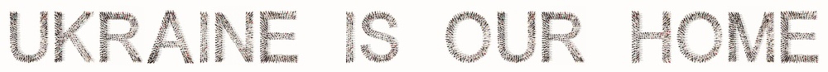 Concept conceptual community of people forming the UKRAINE IS OUR HOME message. 3d illustration metaphor for country, patriotism, resilience and determination, nationalism, leadership and unity