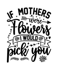 Fototapeta premium If Mothers Were Flowers I Would Pick You Shirt, Mama T-Shirt, Mom T-Shirt, Mothers Day Gift, Mother Day T Shirt, Gift For Mama, Gift For Mom