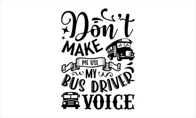 Obraz premium Don’t Make Me Use My Bus Driver Voice - Bus Driver T shirt Design, Hand lettering illustration for your design, Modern calligraphy, Svg Files for Cricut, Poster, EPS