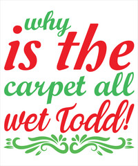 Why is the carpet all wet todd Merry Christmas shirt print template, funny Xmas shirt design, Santa Claus funny quotes typography design