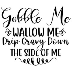 GOBBLE ME SWALLOW ME DRIP GRAVY DOWN the side of me
